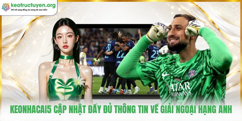 Keonhacai5 - Tỷ Lệ Kèo Nhà Cái 5, Soi Kèo Bóng Đá Chuẩn Keonhacai5 cập nhật đầy đủ thông tin về giải Ngoại Hạng Anh